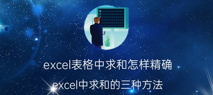 excel表格中求和怎样精确 excel中求和的三种方法？